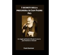 I segreti della preghiera di San Padre Pio: Un viaggio spirituale di 30 giorni verso la pace interiore e i miracoli (United in Prayer: Catholic Novenas Across Languages)