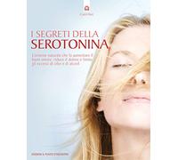 I segreti della serotonina. L'ormone naturale che fa aumentare il buon umore, riduce il dolore e limita gli eccessi di cibo e di alcol (Salute e benessere)