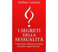 I SEGRETI DELLA SESSUALITà: Comprendere, esplorare, riscoprire: una guida ai segreti del sesso (Psicologia)