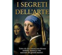 I Segreti dell'Arte: Tutto ciò che i musei non dicono: simboli, misteri e vite nascoste dei grandi maestri.