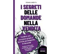 I segreti delle domande nella vendita - Vendere con successo grazie a tecniche psicologiche di domande: Guida pratica alle vendite per manager, imprenditori e venditori (Affari in sintesi)