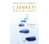 I segreti delle luce. 21 passi per la felicità (BUR Storie di luce)