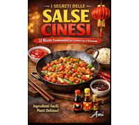 I SEGRETI DELLE SALSE CINESI: 12 ricette fondamentali per cucinare come al ristorante con ingredienti facili da trovare in Italia