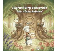 I Segreti di Borgo Querciaverde - Le storie dei Topini gentili: Tobia il Topino Pasticcere - Dolce Storia della Buonanotte Illustrata a Colori - 3+