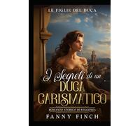 I Segreti Di Un Duca Carismatico: Romanzo Storico Di Reggenza (Le Figlie del Duca)