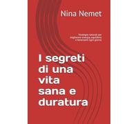 I segreti di una vita sana e duratura: Strategie naturali per migliorare energia, equilibrio e benessere ogni giorno