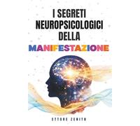 I segreti neuropsicologici della manifestazione: Come funziona davvero la legge di attrazione grazie alle neuroscienze per prendere decisioni migliori e trasformare concretamente la tua vita subito