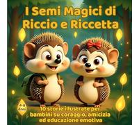 I Semi Magici di Riccio e Riccetta: 10 storie illustrate per bambini su coraggio, amicizia ed educazione emotiva