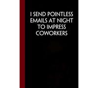 I Send Pointless Emails At Night To Impress Coworkers: Funny Gag Gift Notebook with Saying On Cover For Friends, Women, Employees, HR, Adults, Coworkers ( 100 pages - 6"x9")