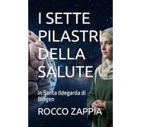 I SETTE PILASTRI DELLA SALUTE: in Santa Ildegarda di Bingen: 12 (medicina energetica)