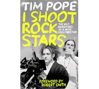 I Shoot Rock Stars: The Wild Adventures of a Music Video Director 'A hugely entertaining read' ROBERT SMITH (The Cure)