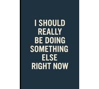 I Should Really Be Doing Something Else Right Now: A Funny Notebook for Procrastinators, Daydreamers, and Master-Level Avoiders of Productivity: ... Lists | Hilarious Gag Gift for Lazy Geniuses