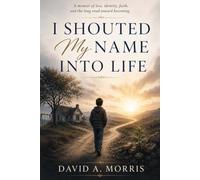 I Shouted My Name Into Life: A Memoir of Loss, Identity, Faith, and the Long Road Toward Becoming
