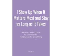 I Show Up When It Matters Most and Stay as Long as It Takes: A Funny Lined Journal for Doulas Who Hold Space for Everything