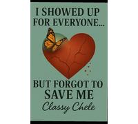 I Showed Up For Everyone... But Forgot To Save Me (The Classy Chele Self-Discovery Collection)