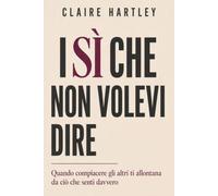 I SÌ CHE NON VOLEVI DIRE: Quando compiacere gli altri ti allontana da ciò che senti davvero