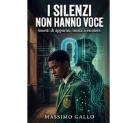 I SILENZI NON HANNO VOCE: SMETTI DI APPARIRE, COMINCIA AD ESISTERE (IL CICLO DELLE ASSENZE)