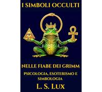 I Simboli Occulti nelle Fiabe dei Fratelli Grimm: Psicologia, Esoterismo e Simbologia nelle Favole più famose del mondo
