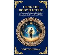 I Sing the Body Electric: A Passionate Tribute to Physicality, Equality & the Divine Spark Within (Library of Alexandria)