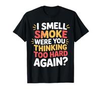 I Smell Smoke were You Thinking Too Hard Again - Camiseta
