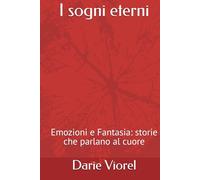 I sogni eterni: Emozioni e Fantasia: storie che parlano al cuore