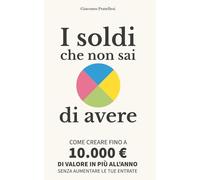 I soldi che non sai di avere: Come creare fino a 10.000 € di valore in più all’anno senza aumentare le tue entrate