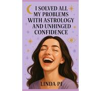 I Solved All My Problems with Astrology and Unhinged Confidence: A Chaotic Guide to Cosmic Solutions and Delusional Self-Belief