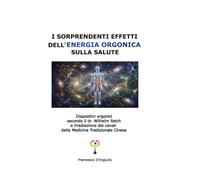 I sorprendenti effetti dell'energia orgonica sulla salute: Dispositivi orgonici secondo il dr. Wilhelm Reich e irradiazione dei canali della Medicina Tradizionale Cinese