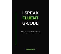 I Speak Fluent G-Code: A Daily Journal for CNC Machinists - 110 Pages, 6x9 Lined Notebook with Setup Prompts