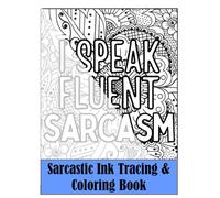 I Speak Fluent Sarcasm Sarcastic Ink Tracing & Coloring Book: Snarky Coloring Book For Women - Tracing Book For Adults - A Reverse Coloring Book to reveal Fun Slogans and Intricate Mandalas