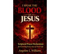 I SPEAK THE BLOOD OF JESUS: Scriptural Declarations for Covering Every Area of Your Life