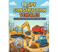 I Spy Construction Vehicles: A Fun Search-and-Find Activity Book for Kids Ages 2-5