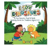 I Spy Dinosaurs - A Fun Search, Find & Seek Activity Book for Toddlers Ages 2-5: Alphabet with 26 Amazing Dinosaurs from A to Z - From Ankylosaurus to Zigongosaurus