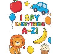 I Spy Everything A-Z!: A Fun Guessing Game Picture Book for Kids Ages 2-5 | Interactive Alphabet Learning with Animals, Vehicles, Food and More