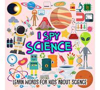 I SPY Science: Learn words for toddlers about science: 3 (I Spy Books for Preschoolers / Toddlers)