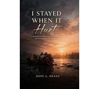 I Stayed When It Hurt A Journey of Strength, Love, and Growth By: A Powerful Journey of Love, Pain, Healing, and Finding Your Strength Again, Why We Stay, What It Costs Us, and How We Finally Heal.