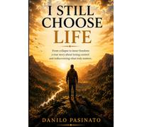 I STILL CHOOSE LIFE: From collapse to inner freedom: a true story about losing control and rediscovering what truly matters
