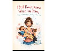 I Still Don’t Know What I’m Doing: Essays on Motherhood, Identity, and Survival