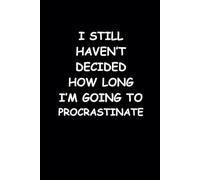 I Still Haven't Decided How Long I'm Going To Procrastinate: Blank Lined Notebook With Funny Cover, 6 x 9 Journal, Great Gift For The Office, Colleagues, Friends and Family