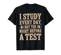 I Study Every Day, Not The Night Before A Test - Camiseta