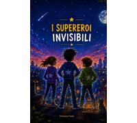 I supereroi invisibili: Un'avventura magica sul coraggio, l'amicizia e il potere di non smettere mai di sognare