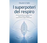I superpoteri del respiro: Tecniche scientifiche per placare l’ansia, ridurre lo stress e migliorare concentrazione, energia e performance (Guadagnare salute attraverso i corretti stili di vita)