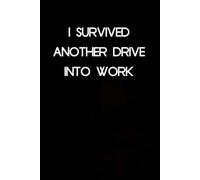 I Survived Another Drive Into Work: Blank Lined Notebook with Humor Quotes On Cover for Work, Co-workers, Teammates, Managers, Boss , Directors, Friends (100 pages - 6x9 inch)