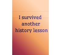 I Survived Another History Lesson: Notes For School, Notebook To Study, Notes For Teacher, Notes For Writing