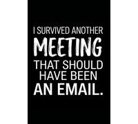 I Survived Another Meeting That Should Have Been An Email.: Funny Notebook for Work - A Sarcastic Office Journal - Gift for Coworkers, Colleagues & Bosses | Humorous Diary for Meetings & Appreciation