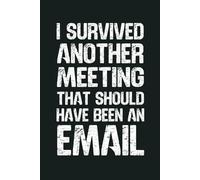 I Survived Another Meeting That Should’ve Been An Email: 6 x 9 Blank Lined Notebook - Funny Office Humor Gag Gift for Coworkers, Boss, Employees - Sarcastic Work Stress Relief
