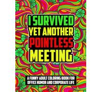 I Survived Yet Another Pointless Meeting: A Funny Adult Coloring Book for Office Humor and Corporate Life