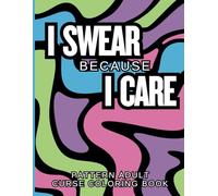 I Swear Because I Care Pattern Adult Curse Coloring Book: Cuss and Swear Word Patterned Designs | Relaxing, Motivating and Inspiring | Funny Bad Word Pages | Cuss & Color Collection