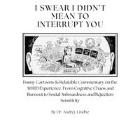 I SWEAR I DIDN’T MEAN TO INTERRUPT YOU: Funny Cartoons & Relatable Commentary on the ADHD Experience. From Cognitive Chaos and Burnout to Social Awkwardness and Rejection Sensitivity