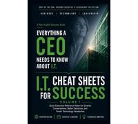 I.T. Cheat Sheets for Success: Quick Executive Reference Notes for Smarter Conversations, Better Decisions, and Fewer Technology Headaches (Everything A CEO Needs To Know About I.T.)
